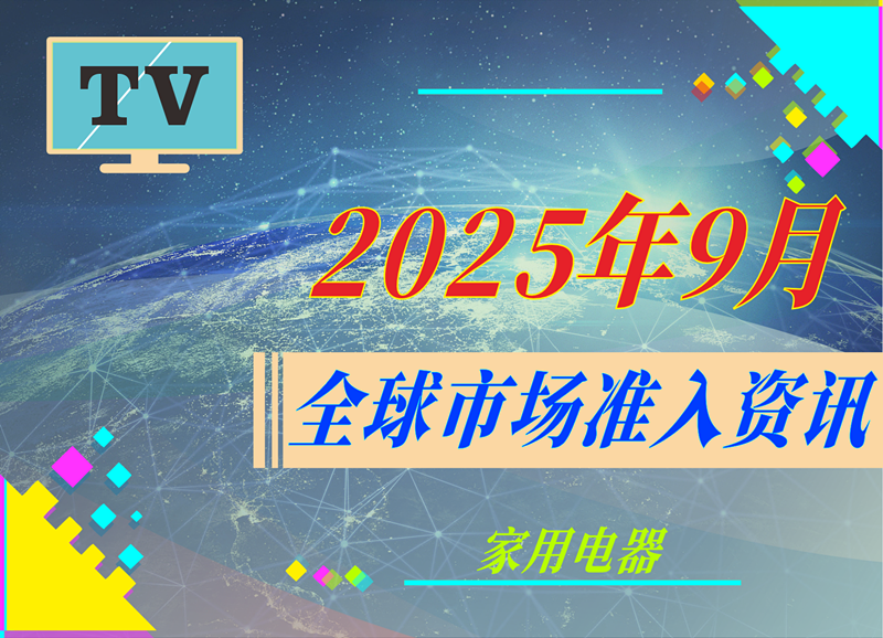 【家用电器】2025年9月全球市场准入资讯