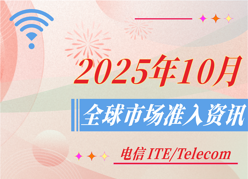【电信 ITE / Telecom】2025年10月全球市场准入资讯