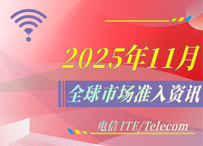 【电信 ITE / Telecom】2025年11月全球市场准入资讯