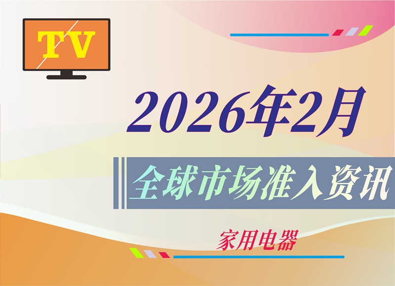 【家用电器】2026年2月全球市场准入资讯