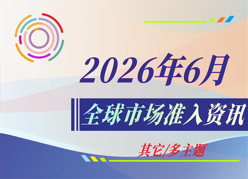 【其它/多主题】2026年6月全球市场准入资讯