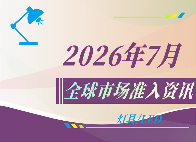 【灯具/LED】2026年7月全球市场准入资讯