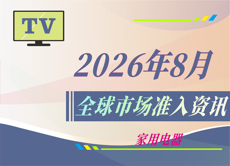 【家用电器】2026年8月全球市场准入资讯